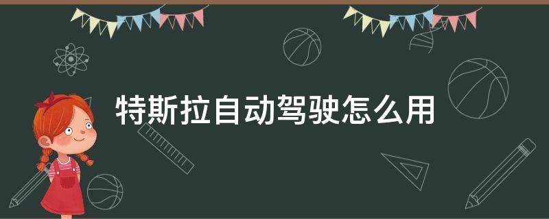 特斯拉自动驾驶怎么用 特斯拉自动驾驶如何使用