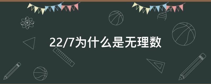 22/7为什么是无理数 为什么22/7是有理数