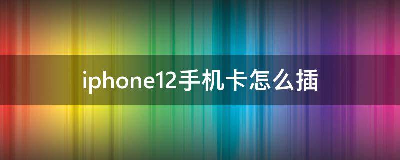 iphone12手机卡怎么插 iPhone12手机卡怎么插