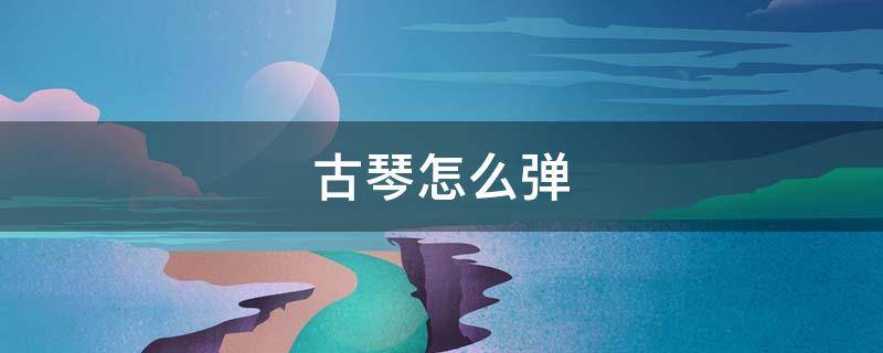 古琴怎么弹（密室逃脱黄陵3古琴怎么弹）