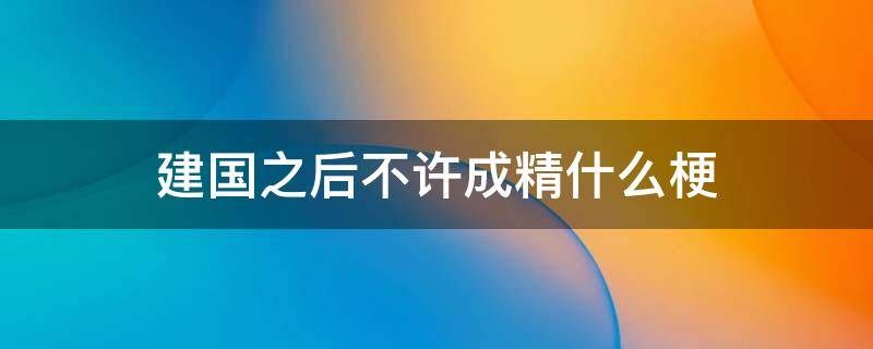 建国之后不许成精什么梗 是谁说建国后不许成精