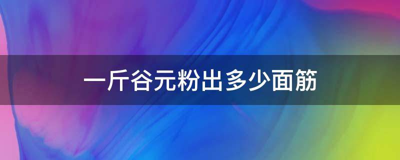 一斤谷元粉出多少面筋（谷元粉一斤能做多少串面筋30克的）