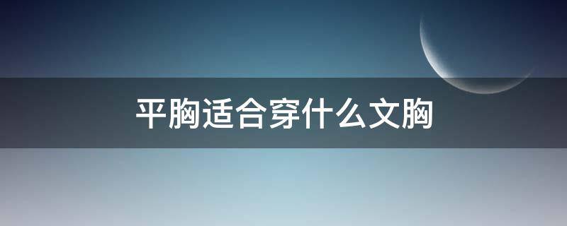 平胸适合穿什么文胸 胸部平穿什么文胸