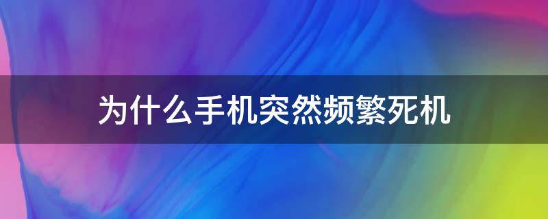 为什么手机突然频繁死机（手机为什么会频繁死机）