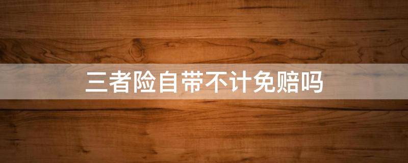 三者险自带不计免赔吗 三者险里面有不计免赔吗