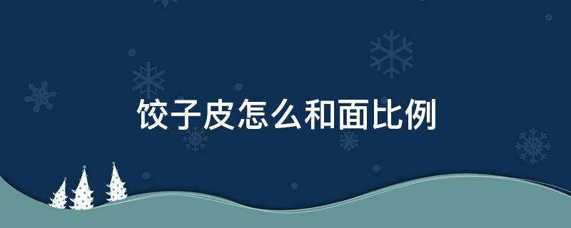 饺子皮怎么和面比例 饺子皮的和面比例