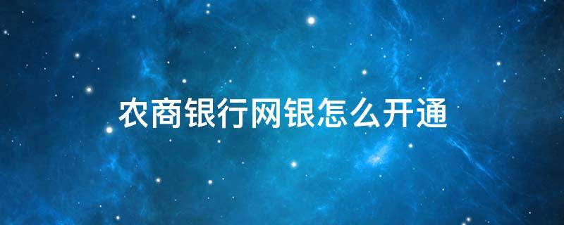 农商银行网银怎么开通（农商银行网银怎么开通大额转账）