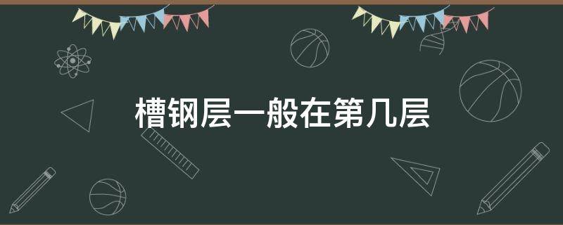 槽钢层一般在第几层 总高18层槽钢层一般在第几层