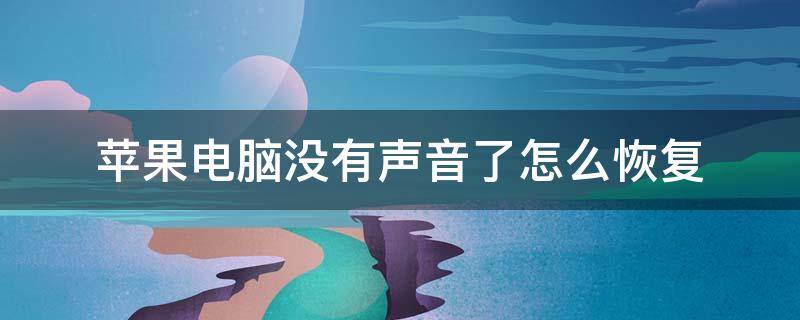 苹果电脑没有声音了怎么恢复 苹果电脑没有声音了怎么恢复输出