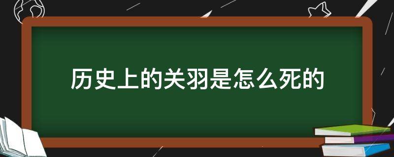 历史上的关羽是怎么死的 历史上真正的关羽死因