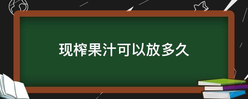 现榨果汁可以放多久 鲜榨果汁可以放多久