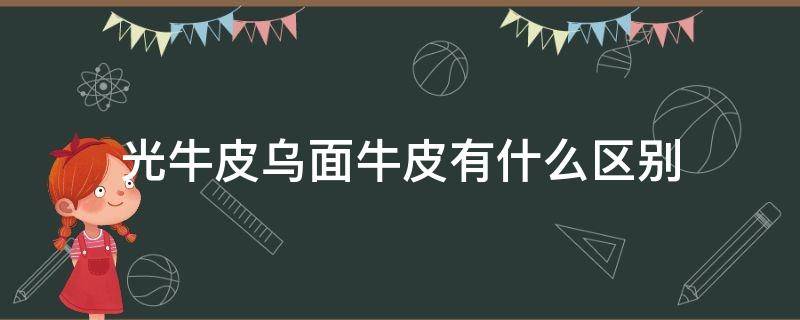 光牛皮乌面牛皮有什么区别（光面牛皮是真皮吗）