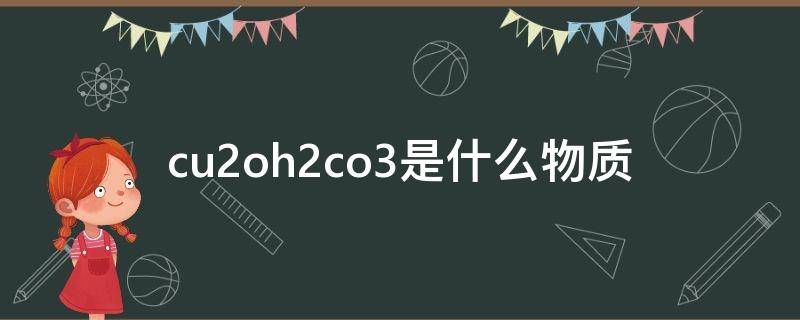 cu2oh2co3是什么物质 cuoh2co3是什么化学名称