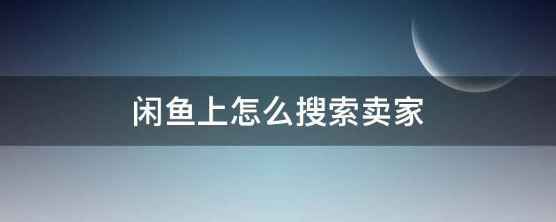 闲鱼上怎么搜索卖家 闲鱼上怎么搜索卖家id