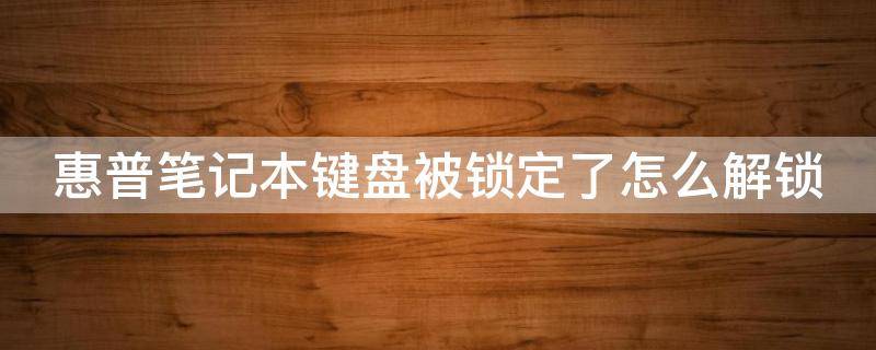 惠普笔记本键盘被锁定了怎么解锁 惠普笔记本键盘被锁定了怎么解锁电脑