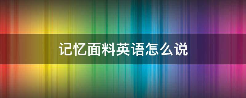 记忆面料英语怎么说 记忆面料成分