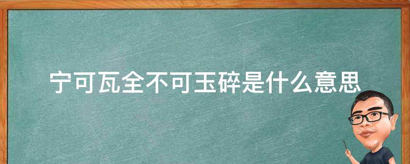 宁可瓦全不可玉碎是什么意思（宁为玉碎不为瓦全的意思是什么）