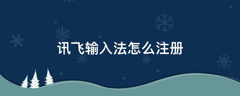 讯飞输入法怎么注册 讯飞输入法怎么注册设置密码