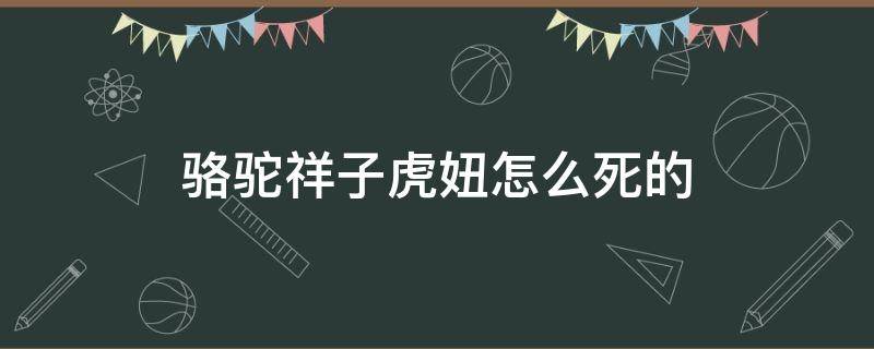 骆驼祥子虎妞怎么死的 骆驼祥子虎妞因什么而死