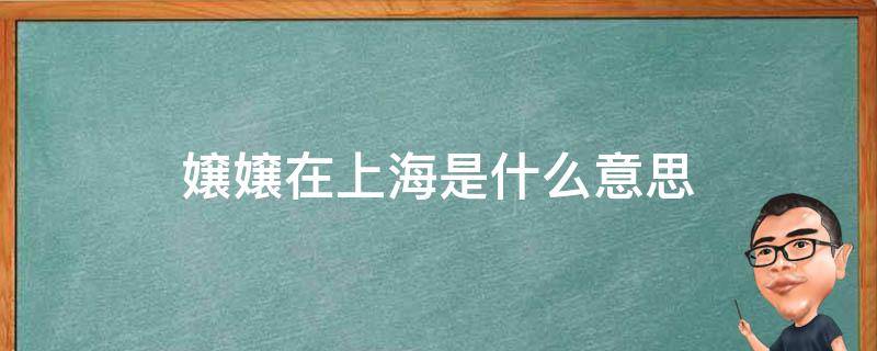 嬢嬢在上海是什么意思（上海孃孃是什么意思）