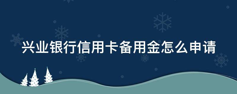 兴业银行信用卡备用金怎么申请 兴业银行信用卡备用金怎么申请的