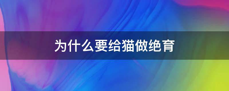 为什么要给猫做绝育 为什么要给猫做绝育手蛇是怎么交配的