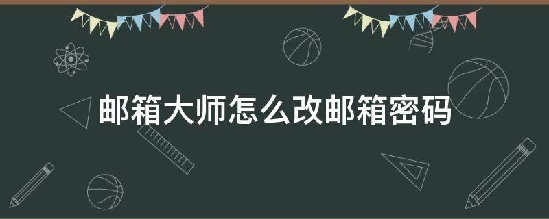 邮箱大师怎么改邮箱密码（邮箱大师如何修改密码）