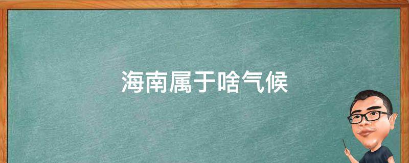 海南属于啥气候 海南的气候属于什么气候