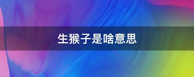 生猴子是啥意思 我想跟你生猴子是啥意思
