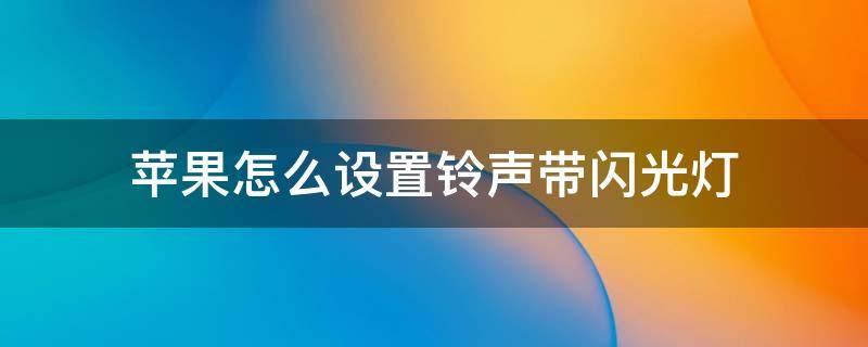 苹果怎么设置铃声带闪光灯 苹果手机怎么设置来电铃声带闪光灯