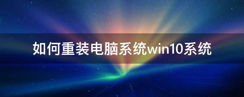 如何重装电脑系统win10系统 新电脑怎么装系统win10