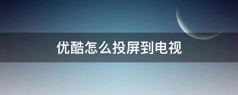 优酷怎么投屏到电视 优酷怎么投屏到电视上