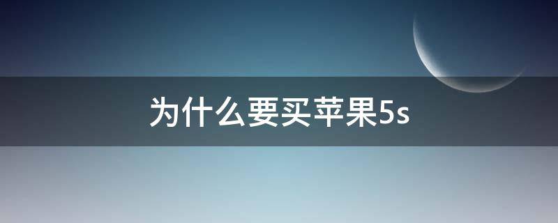 为什么要买苹果5s（为什么要买苹果13）