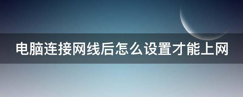 电脑连接网线后怎么设置才能上网 电脑连接网线后怎么设置才能上网win10