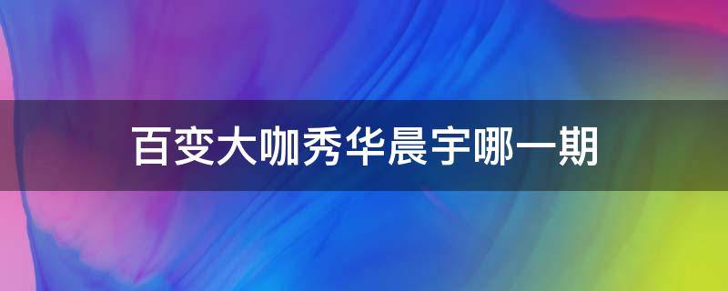 百变大咖秀华晨宇哪一期 百变大咖秀华晨宇哪一期模仿刘欢