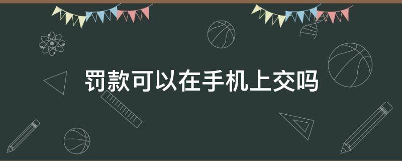 罚款可以在手机上交吗（电动车罚款可以在手机上交吗）