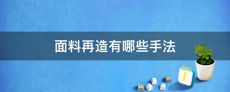 面料再造有哪些手法（面料再造技法）