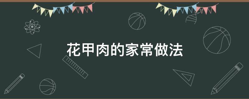 花甲肉的家常做法（花甲肉怎么做好吃）