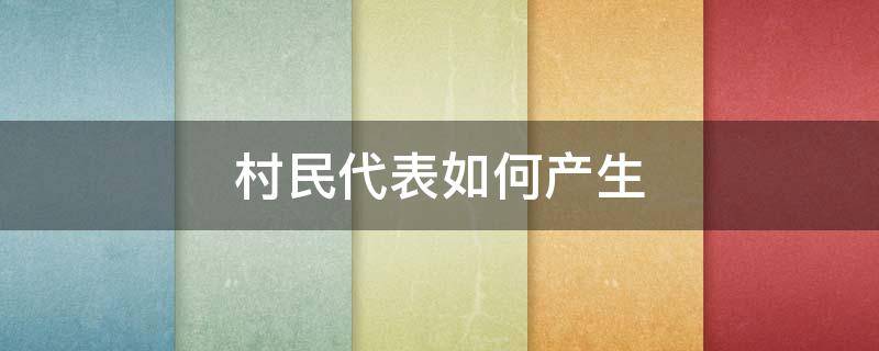 村民代表如何产生（村民代表如何产生公示）