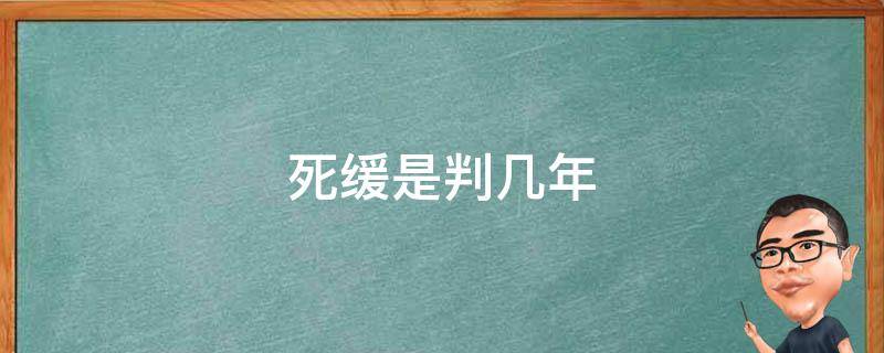 死缓是判几年 为什么判死缓的几年就出来了