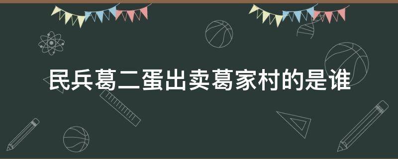 民兵葛二蛋出卖葛家村的是谁（民兵葛二蛋是谁出卖了葛家村）