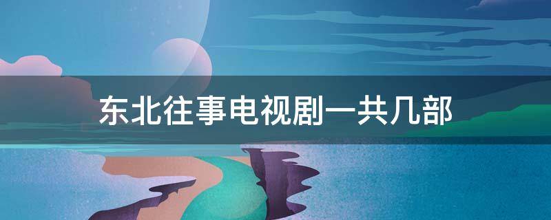 东北往事电视剧一共几部（东北往事电视剧剧情介绍）