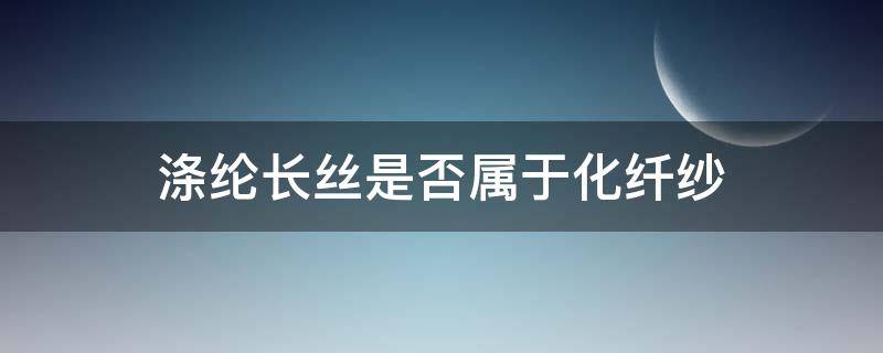 涤纶长丝是否属于化纤纱（涤纶长丝和涤纶纱的区别）