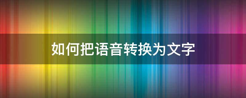 如何把语音转换为文字 怎么把语音转换为文字