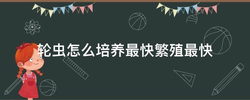 轮虫怎么培养最快繁殖最快 轮虫怎么培养最快繁殖最快视频