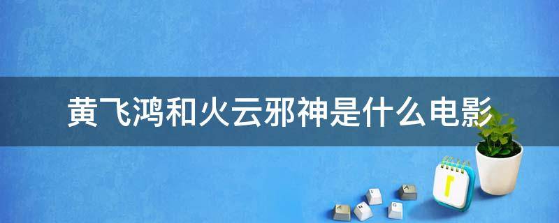 黄飞鸿和火云邪神是什么电影（火云邪神是哪部电影中的大反派）