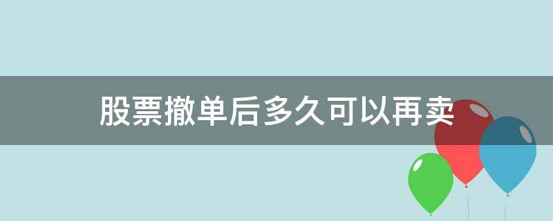 股票撤单后多久可以再卖 股票买卖多久可以撤单