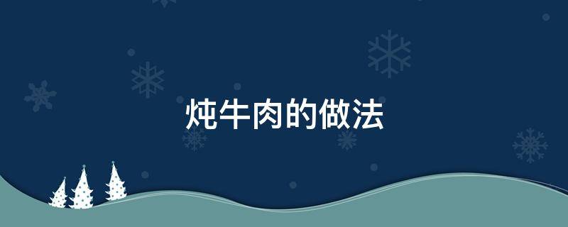 炖牛肉的做法（炖牛肉的做法家庭的做法）