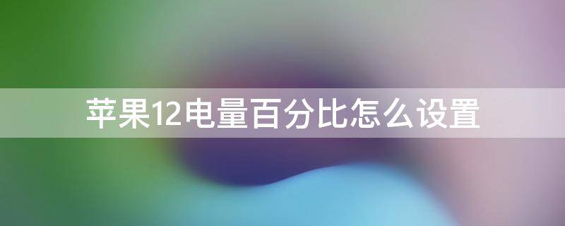 苹果12电量百分比怎么设置（苹果12电量百分比怎么设置方法）