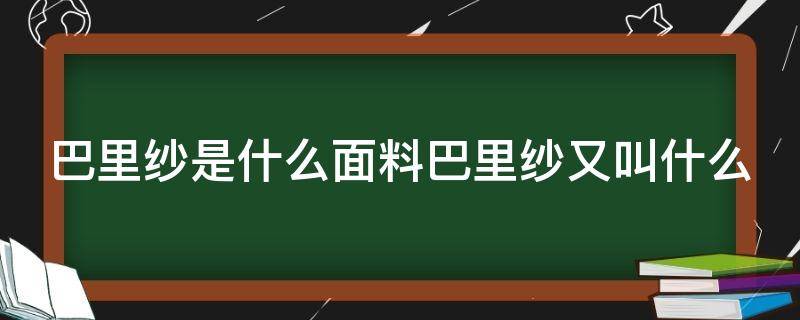 巴里纱是什么面料巴里纱又叫什么 纯棉巴里纱